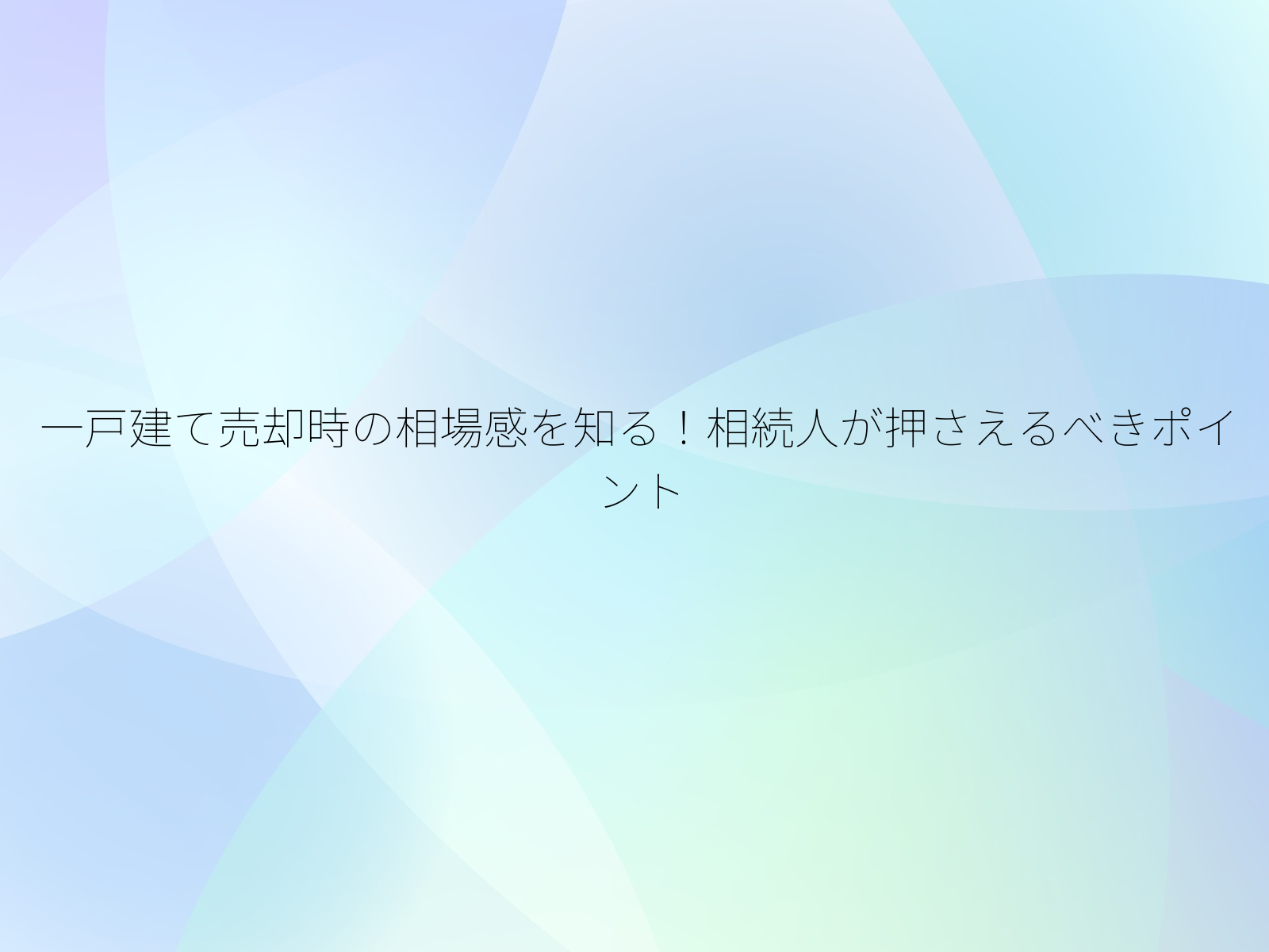 一戸建て売却時の相場感を知る！相続人が押さえるべきポイント/