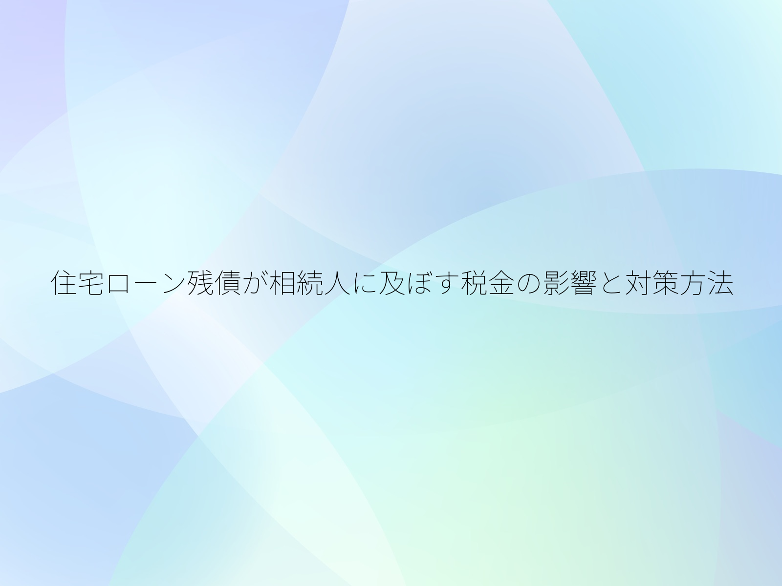 住宅ローン残債が相続人に及ぼす税金の影響と対策方法/