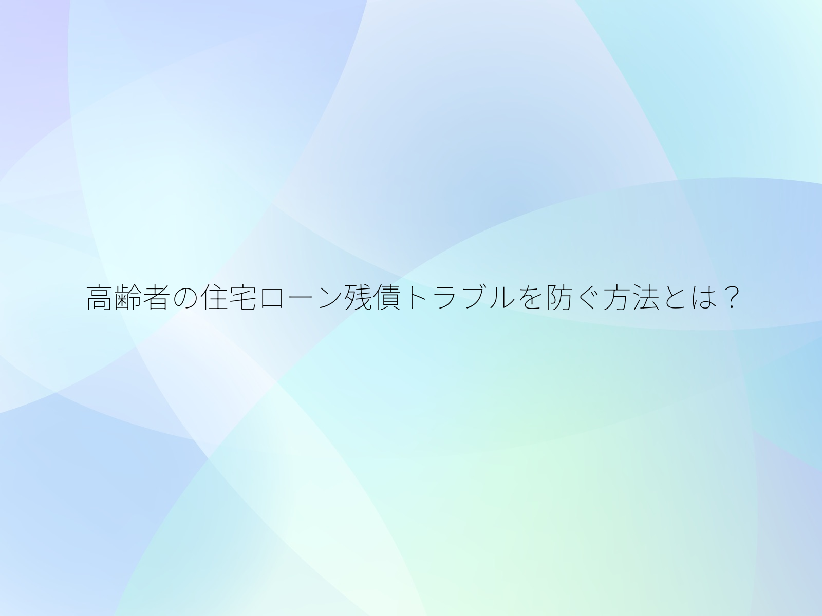 高齢者の住宅ローン残債トラブルを防ぐ方法とは？/