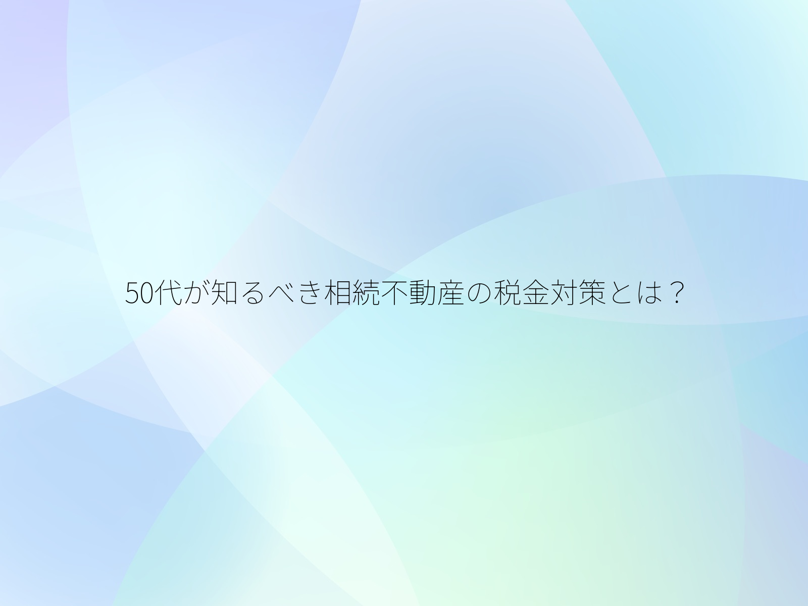 50代が知るべき相続不動産の税金対策とは？/