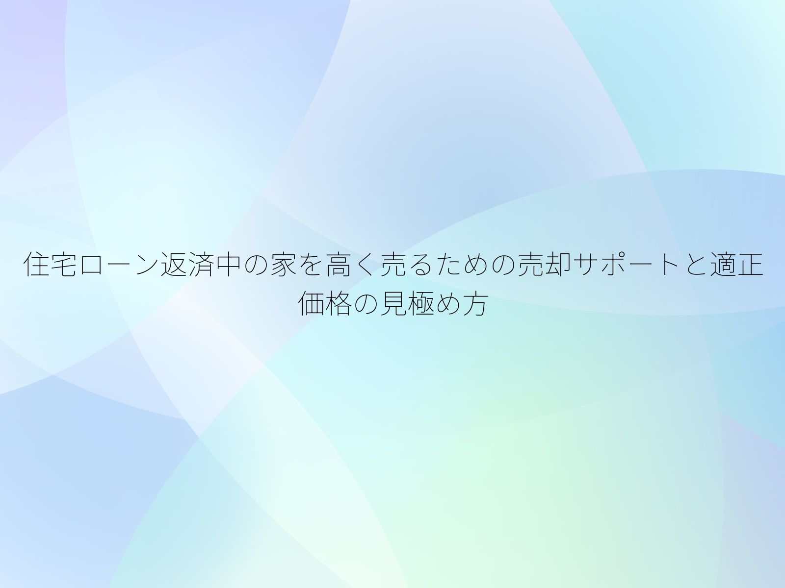 住宅ローン返済中の家を高く売るための売却サポートと適正価格の見極め方