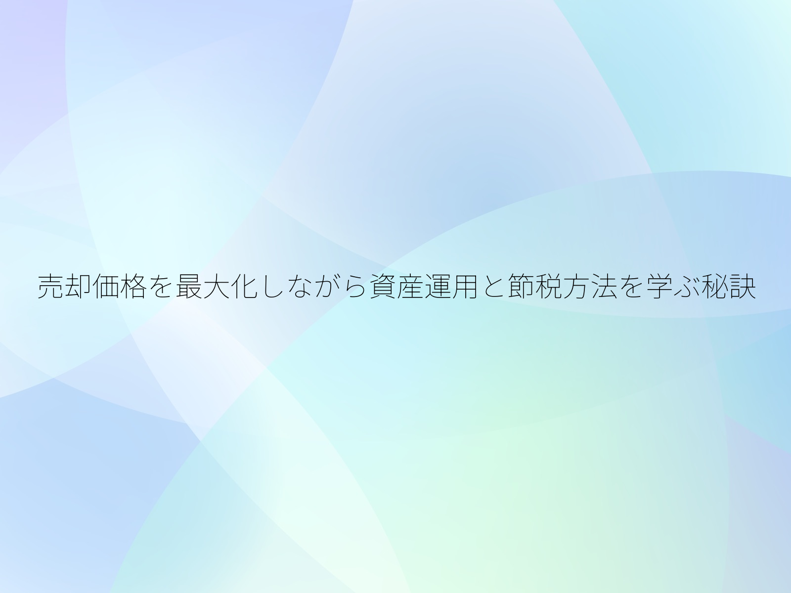 売却価格を最大化しながら資産運用と節税方法を学ぶ秘訣