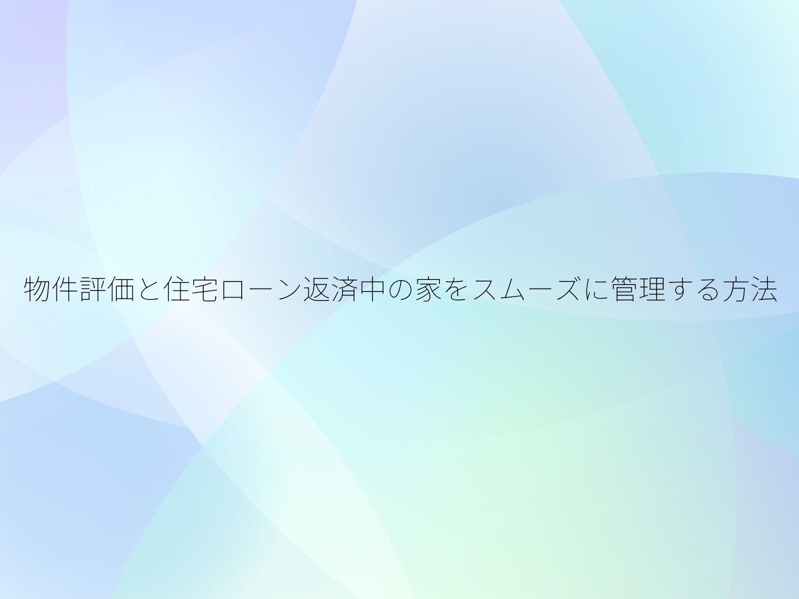 物件評価と住宅ローン返済中の家をスムーズに管理する方法