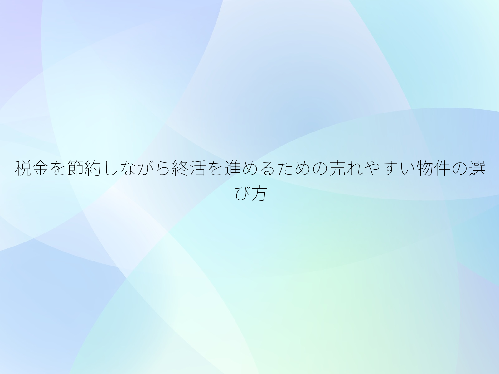 税金を節約しながら終活を進めるための売れやすい物件の選び方
