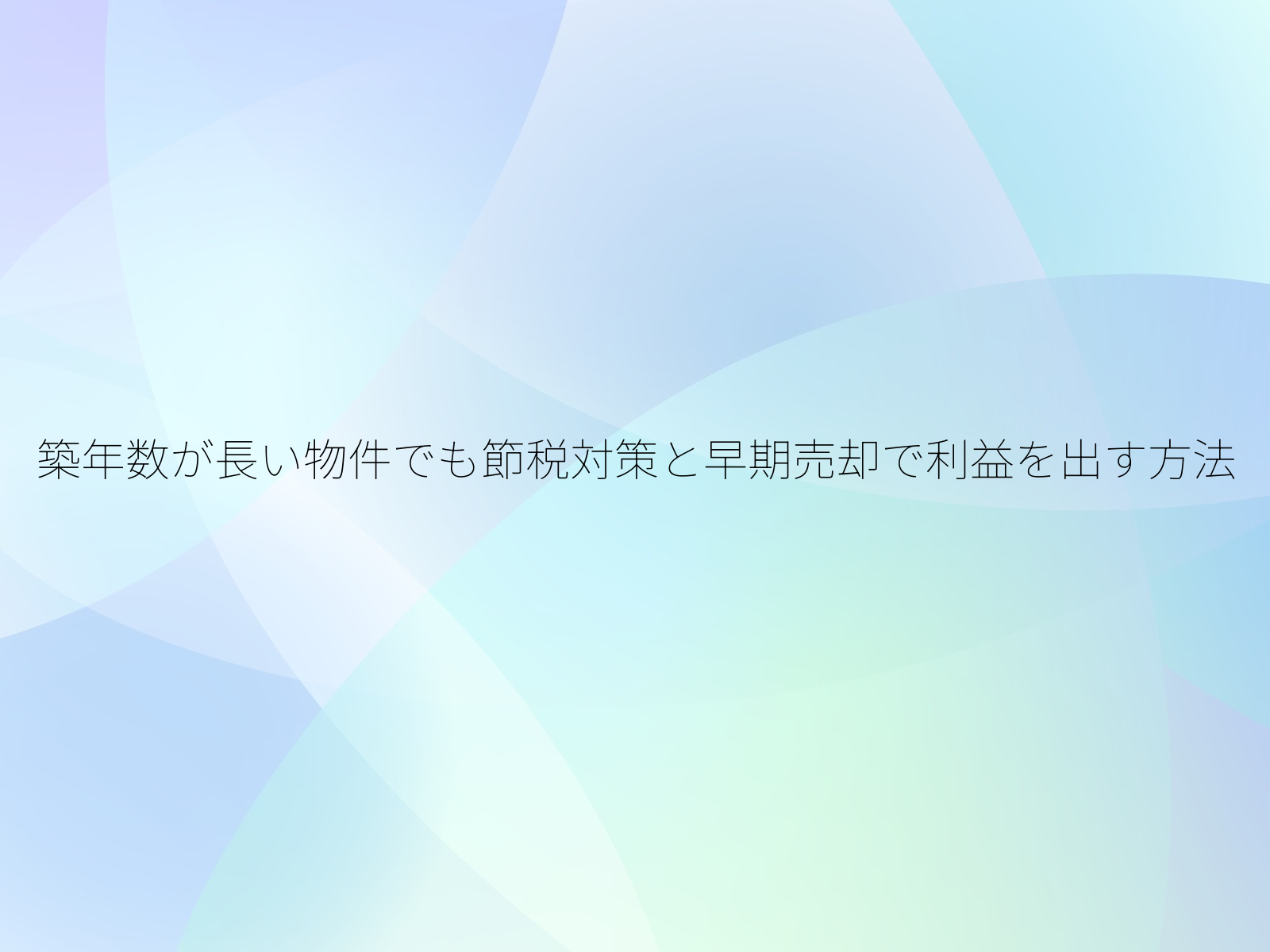 築年数が長い物件でも節税対策と早期売却で利益を出す方法