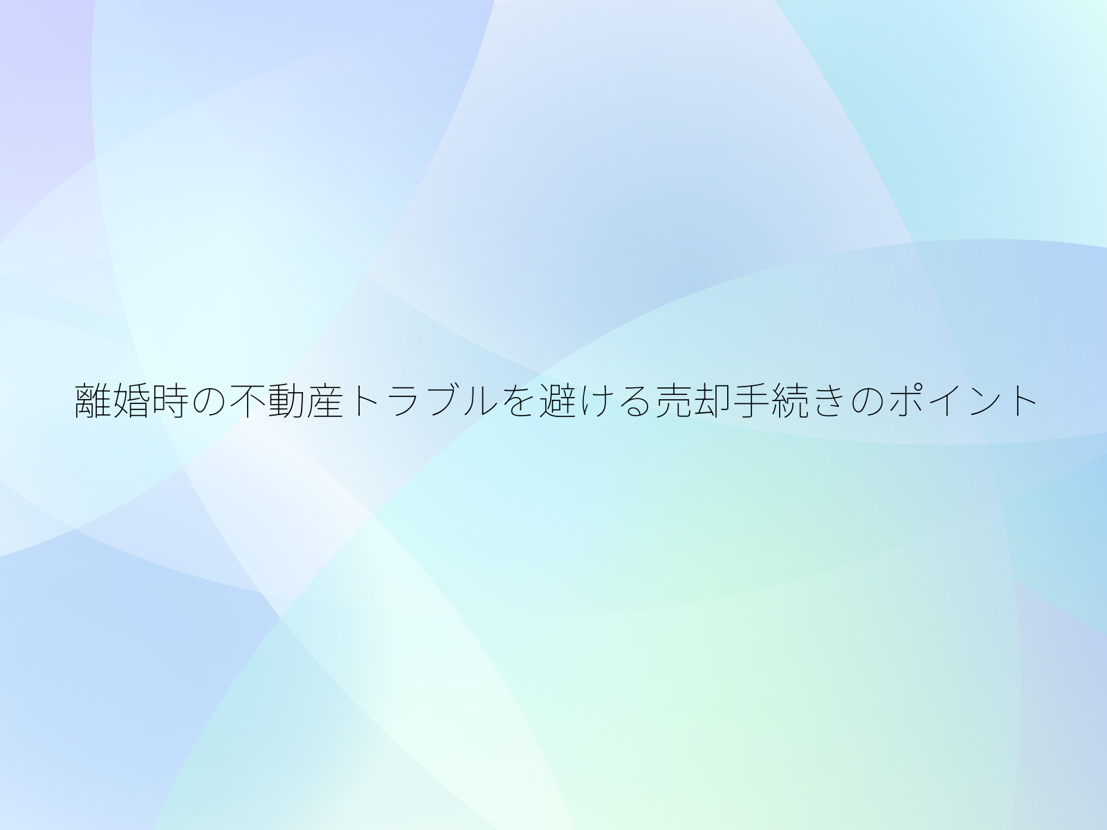 離婚時の不動産トラブルを避ける売却手続きのポイント
