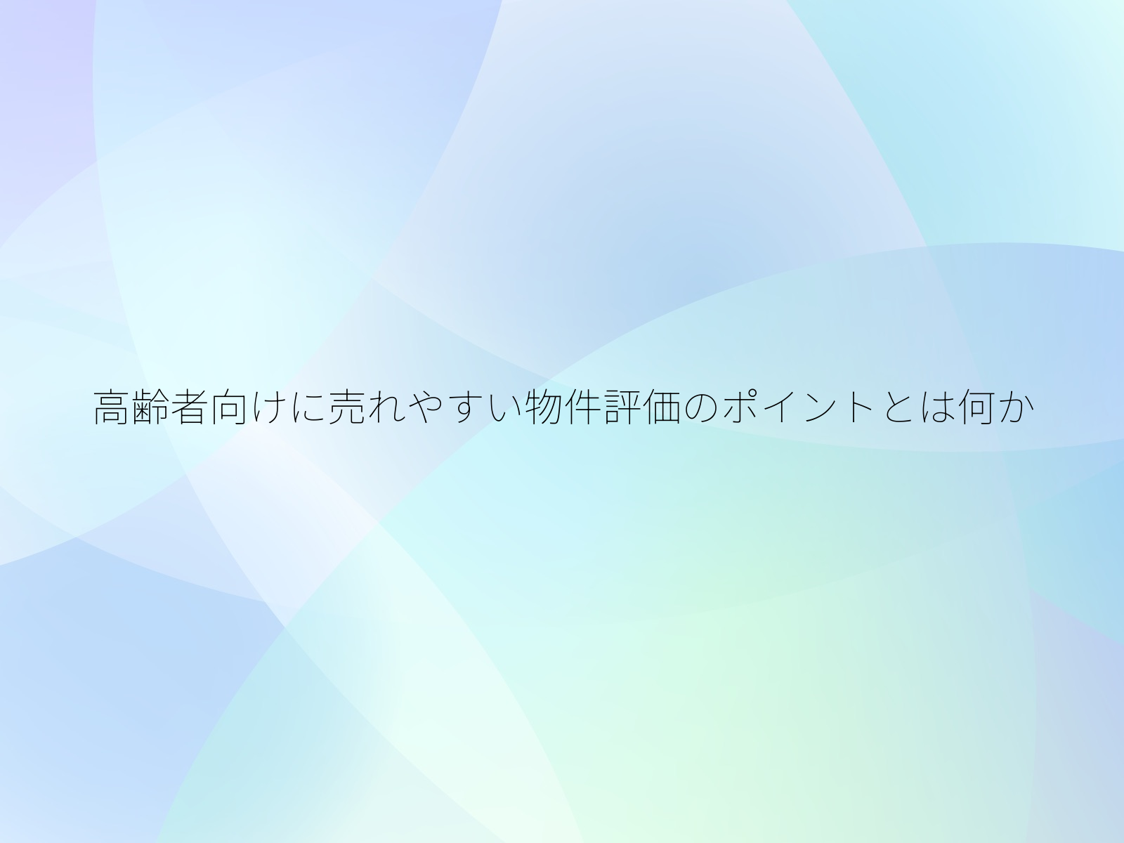 高齢者向けに売れやすい物件評価のポイントとは何か